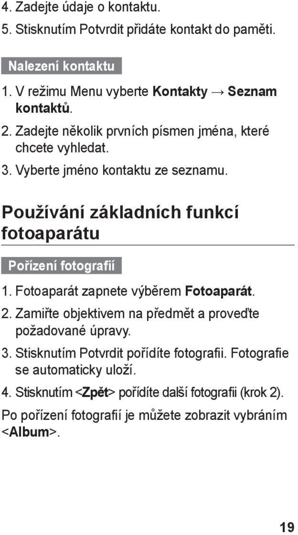 Používání základních funkcí fotoaparátu Pořízení fotografií 1. Fotoaparát zapnete výběrem Fotoaparát. 2.