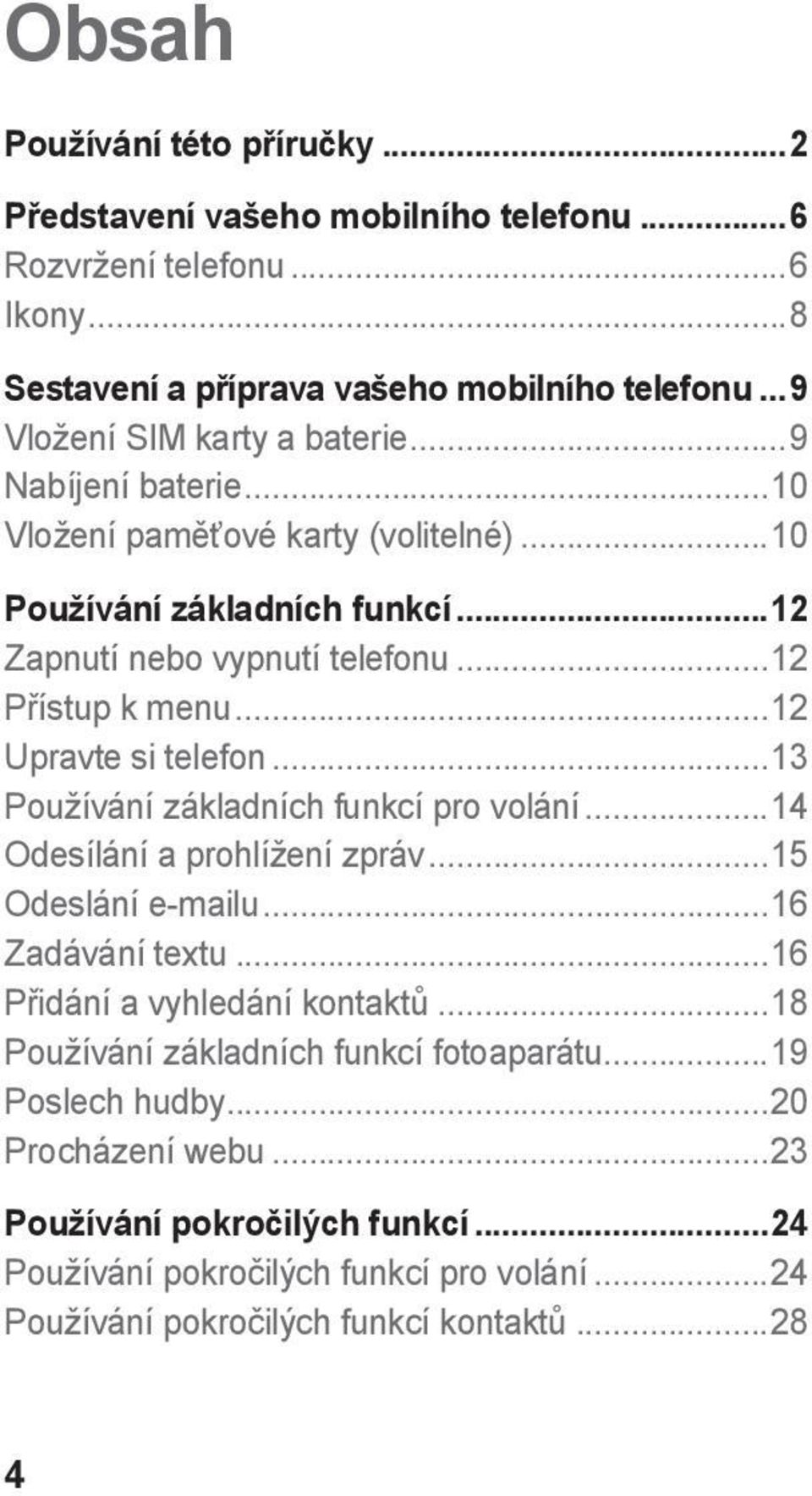 ..12 Upravte si telefon...13 Používání základních funkcí pro volání...14 Odesílání a prohlížení zpráv...15 Odeslání e-mailu...16 Zadávání textu...16 Přidání a vyhledání kontaktů.