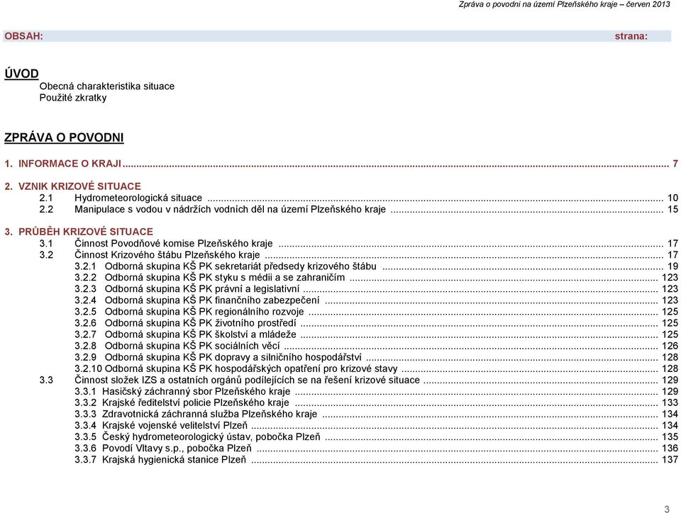 .. 17 3.2.1 Odborná skupina PK sekretariát předsedy krizového štábu... 19 3.2.2 Odborná skupina PK styku s médii a se zahraničím... 123 3.2.3 Odborná skupina PK právní a legislativní... 123 3.2.4 Odborná skupina PK finančního zabezpečení.