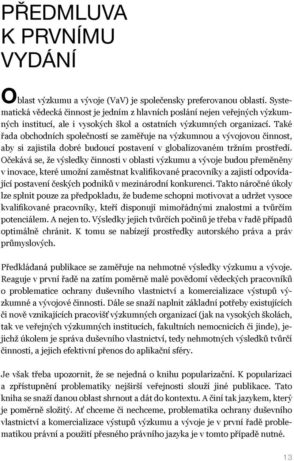 Také řada obchodních společností se zaměřuje na výzkumnou a vývojovou činnost, aby si zajistila dobré budoucí postavení v globalizovaném tržním prostředí.