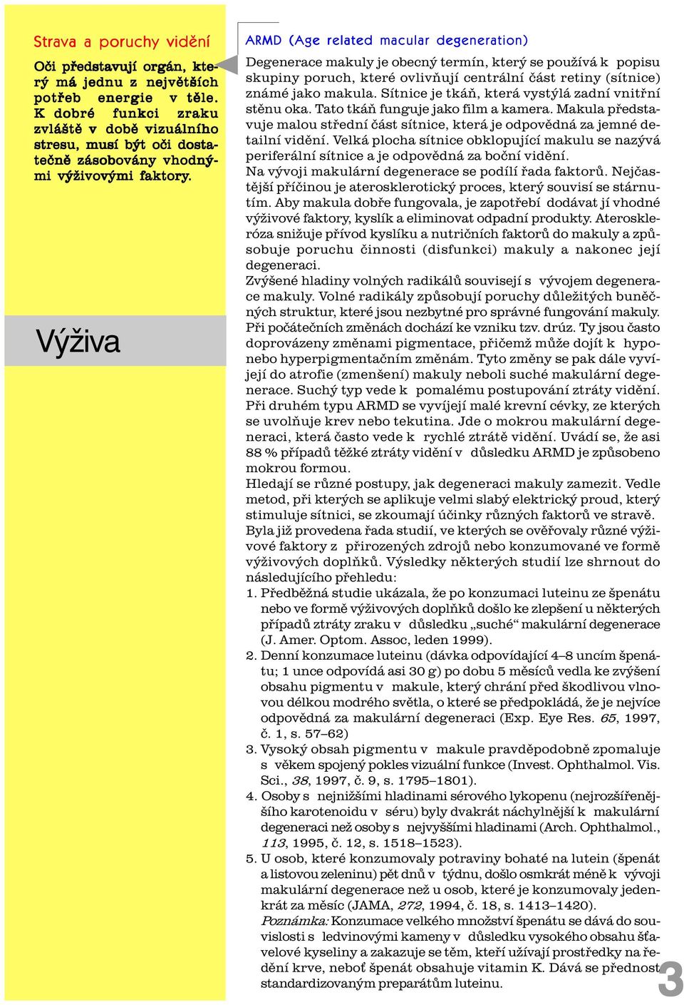 Výživa ARMD (Age related macular degeneration) Degenerace makuly je obecný termín, který se používá k popisu skupiny poruch, které ovlivòují centrální èást retiny (sítnice) známé jako makula.