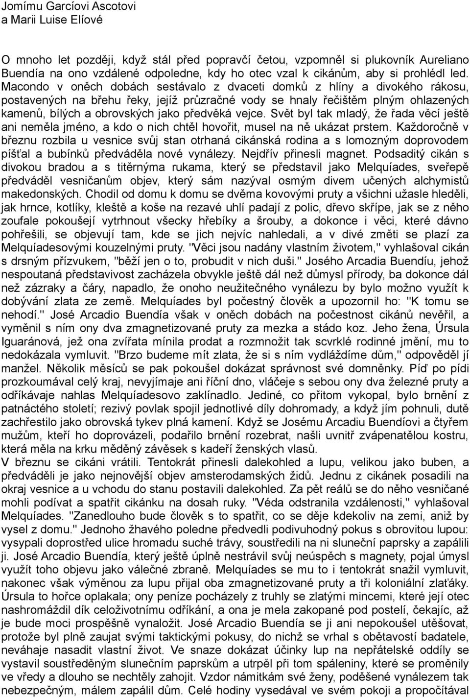 Macondo v oněch dobách sestávalo z dvaceti domků z hlíny a divokého rákosu, postavených na břehu řeky, jejíž průzračné vody se hnaly řečištěm plným ohlazených kamenů, bílých a obrovských jako