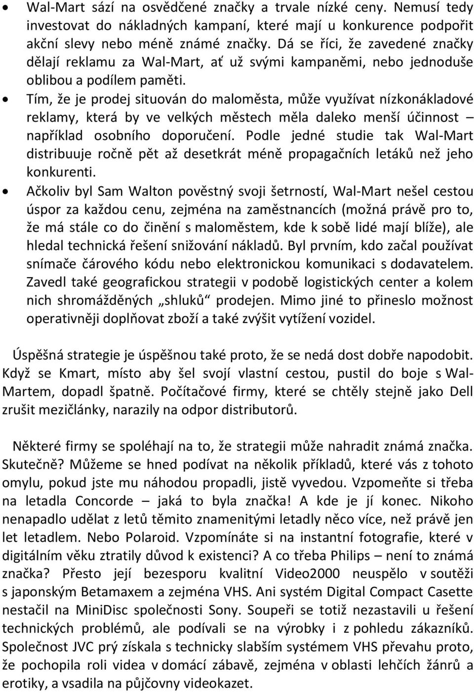 Tím, že je prodej situován do maloměsta, může využívat nízkonákladové reklamy, která by ve velkých městech měla daleko menší účinnost například osobního doporučení.