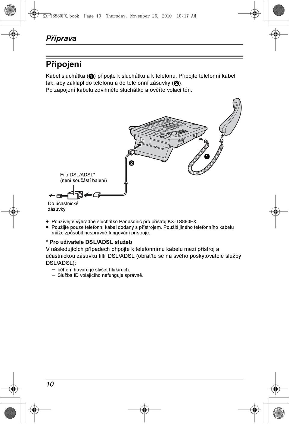 2 1 Filtr DSL/ADSL* (není součástí balení) Do účastnické zásuvky Používejte výhradně sluchátko Panasonic pro přístroj KX-TS880FX. Použijte pouze telefonní kabel dodaný s přístrojem.
