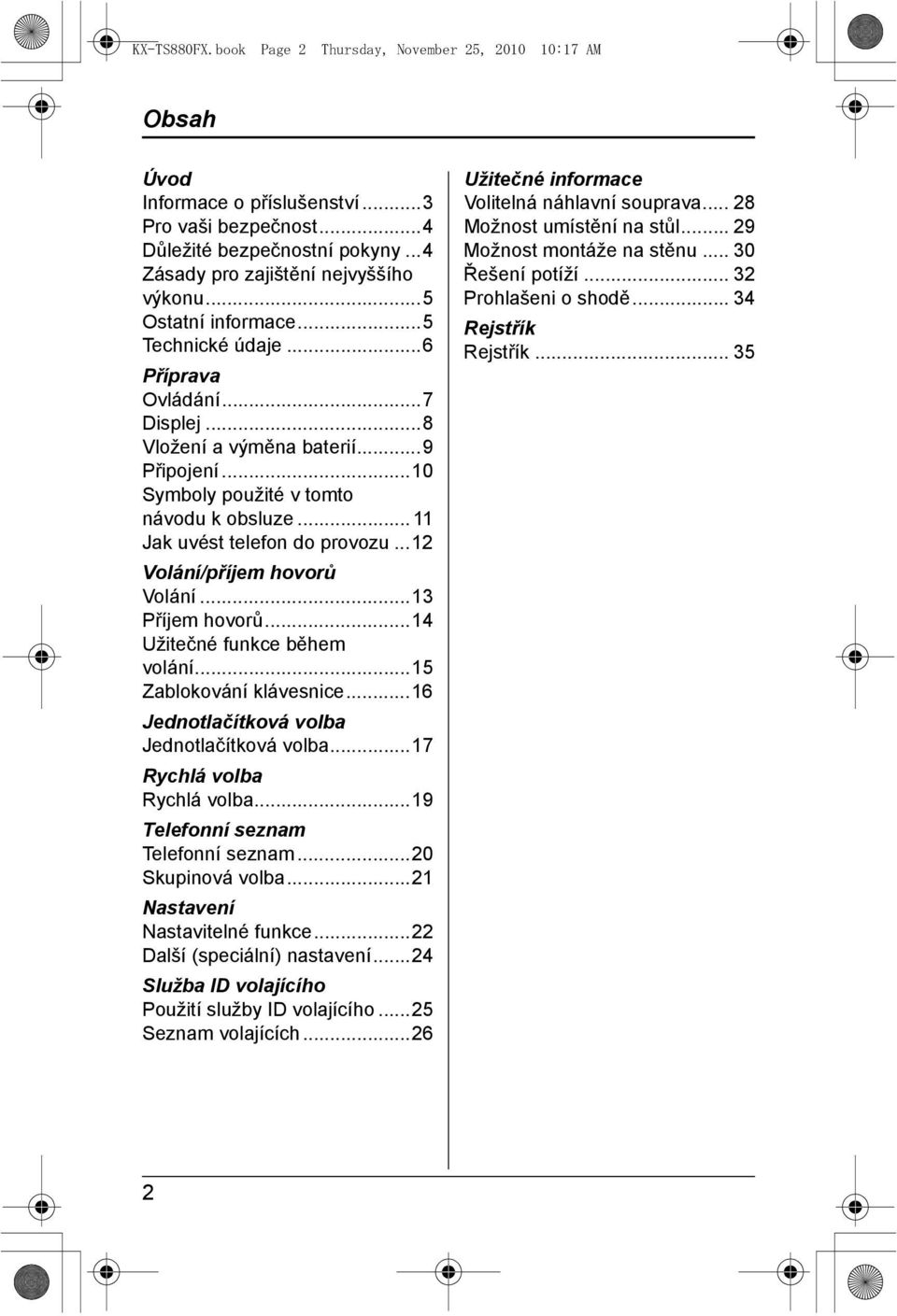 ..12 Volání/příjem hovorů Volání...13 Příjem hovorů...14 Užitečné funkce během volání...15 Zablokování klávesnice...16 Jednotlačítková volba Jednotlačítková volba...17 Rychlá volba Rychlá volba.