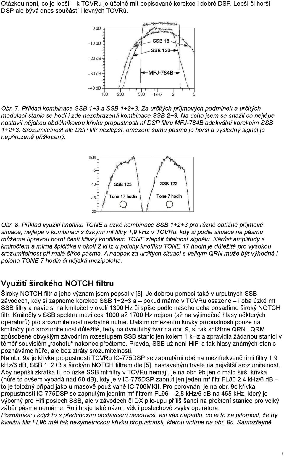 Na ucho jsem se snažil co nejlépe nastavit nějakou obdélníkovou křivku propustnosti nf DSP filtru MFJ-784B adekvátní korekcím SSB 1+2+3.