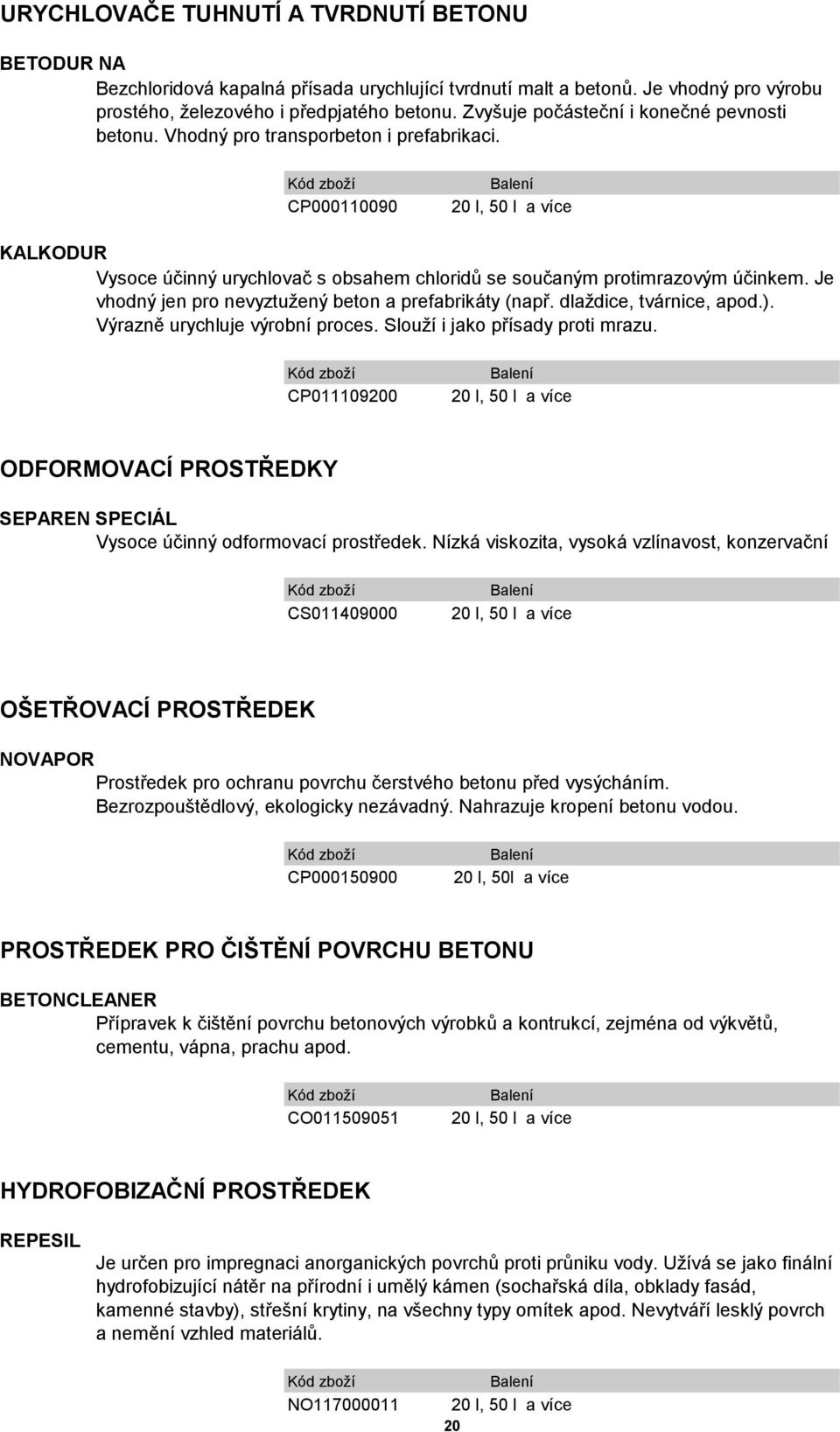 CP000110090 20 l, 50 l a více KALKODUR Vysoce účinný urychlovač s obsahem chloridů se součaným protimrazovým účinkem. Je vhodný jen pro nevyztužený beton a prefabrikáty (např.