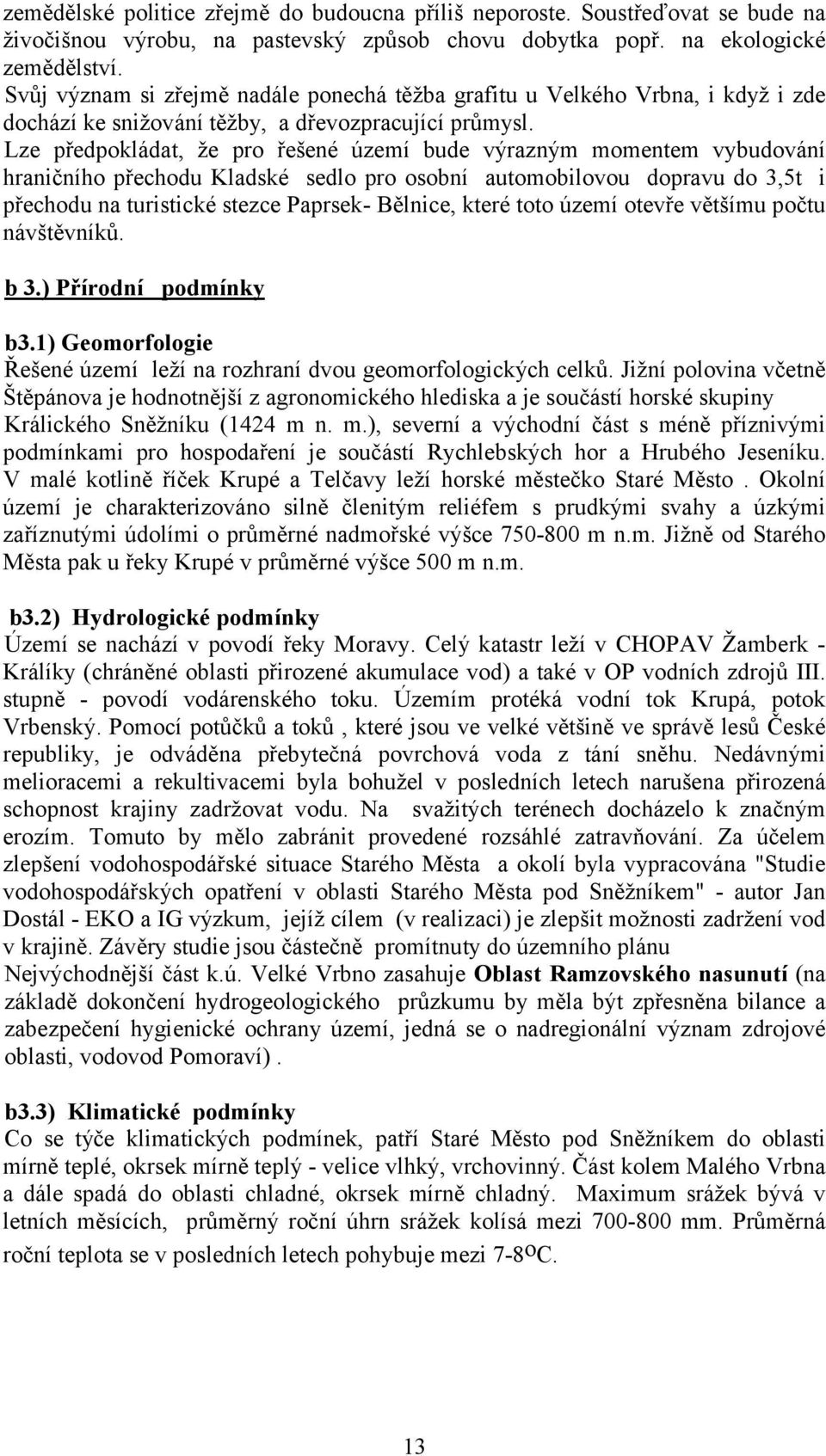 Lze předpokládat, že pro řešené území bude výrazným momentem vybudování hraničního přechodu Kladské sedlo pro osobní automobilovou dopravu do 3,5t i přechodu na turistické stezce Paprsek- Bělnice,