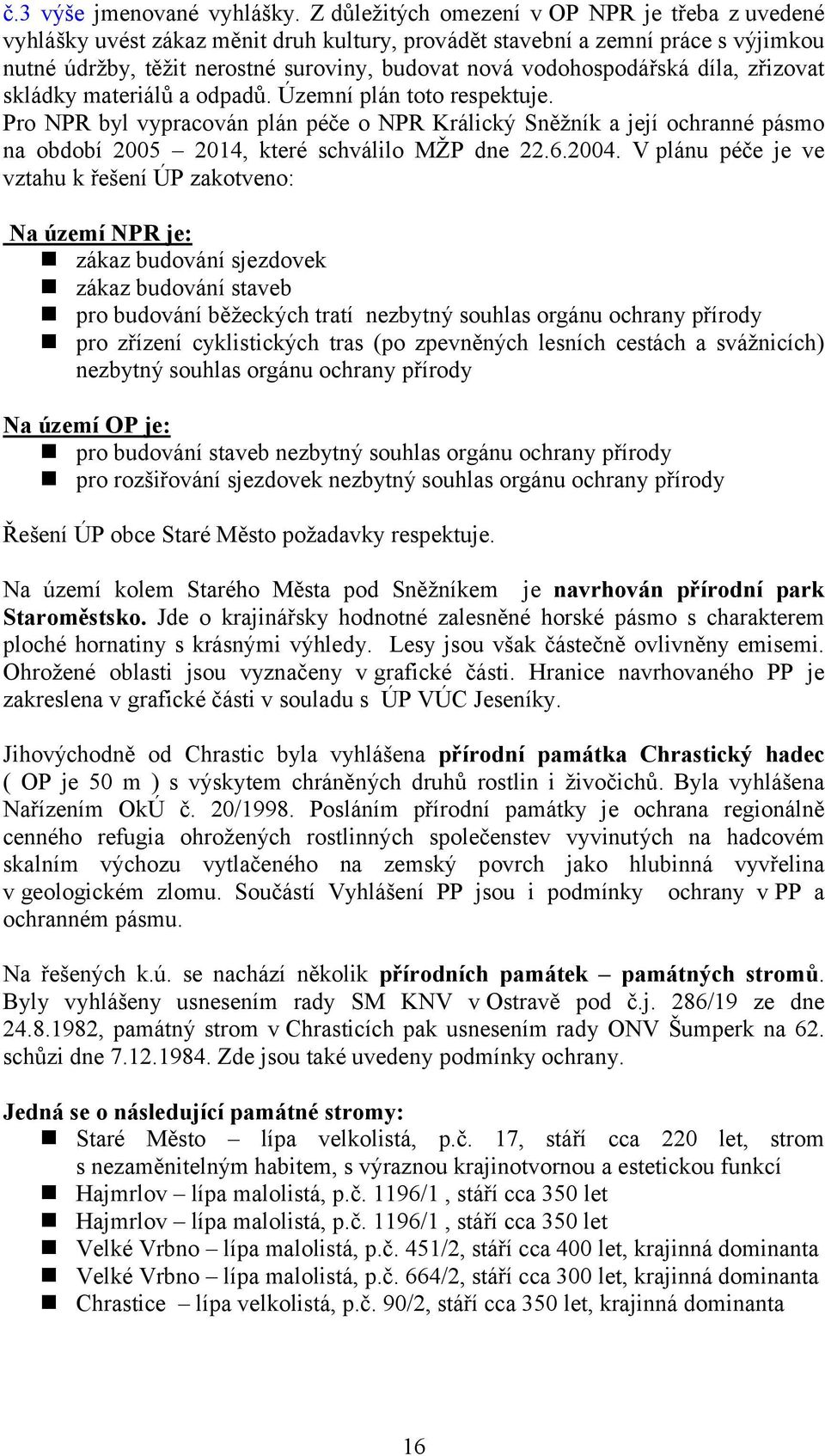 vodohospodářská díla, zřizovat skládky materiálů a odpadů. Územní plán toto respektuje.