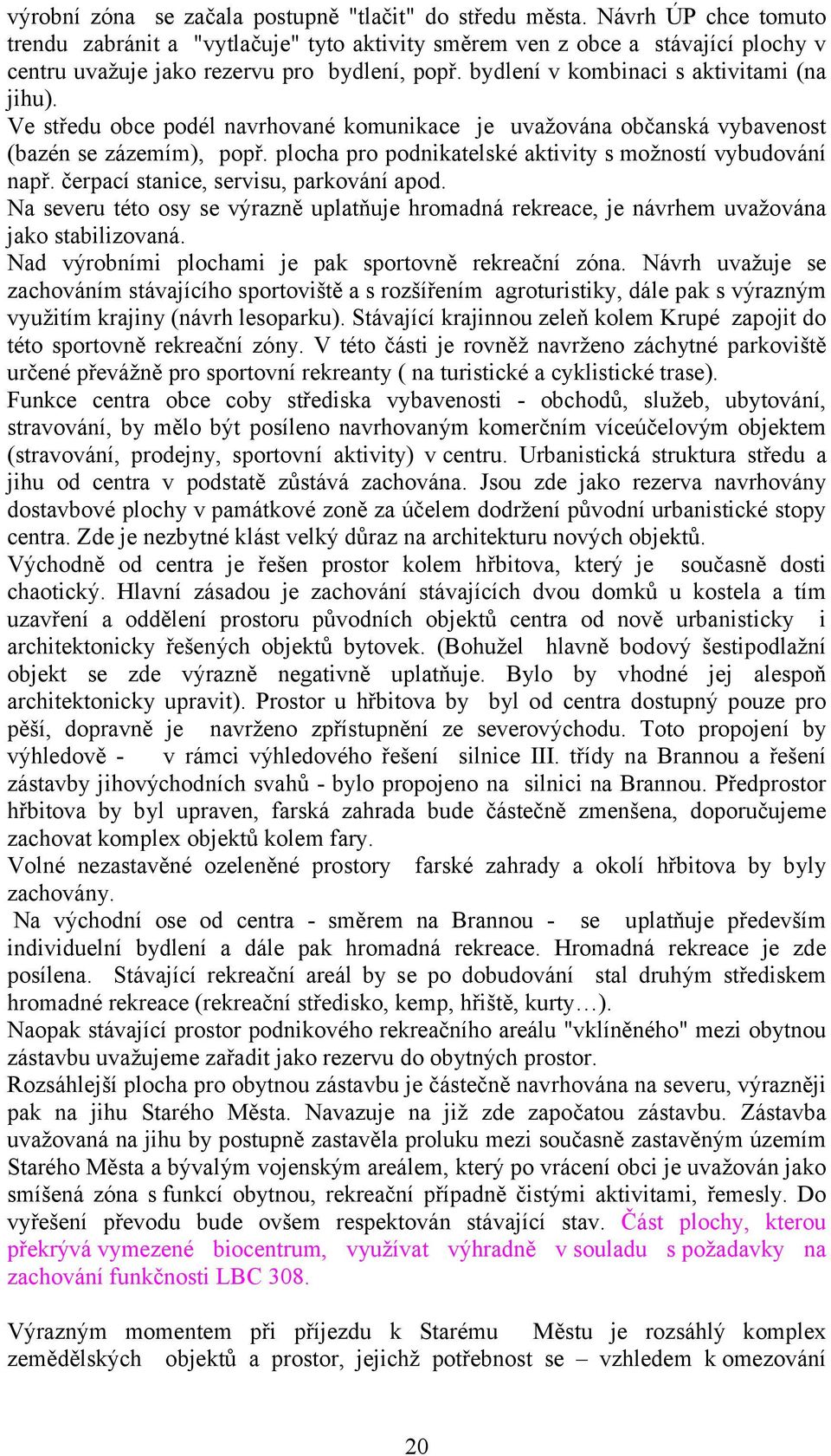 Ve středu obce podél navrhované komunikace je uvažována občanská vybavenost (bazén se zázemím), popř. plocha pro podnikatelské aktivity s možností vybudování např.