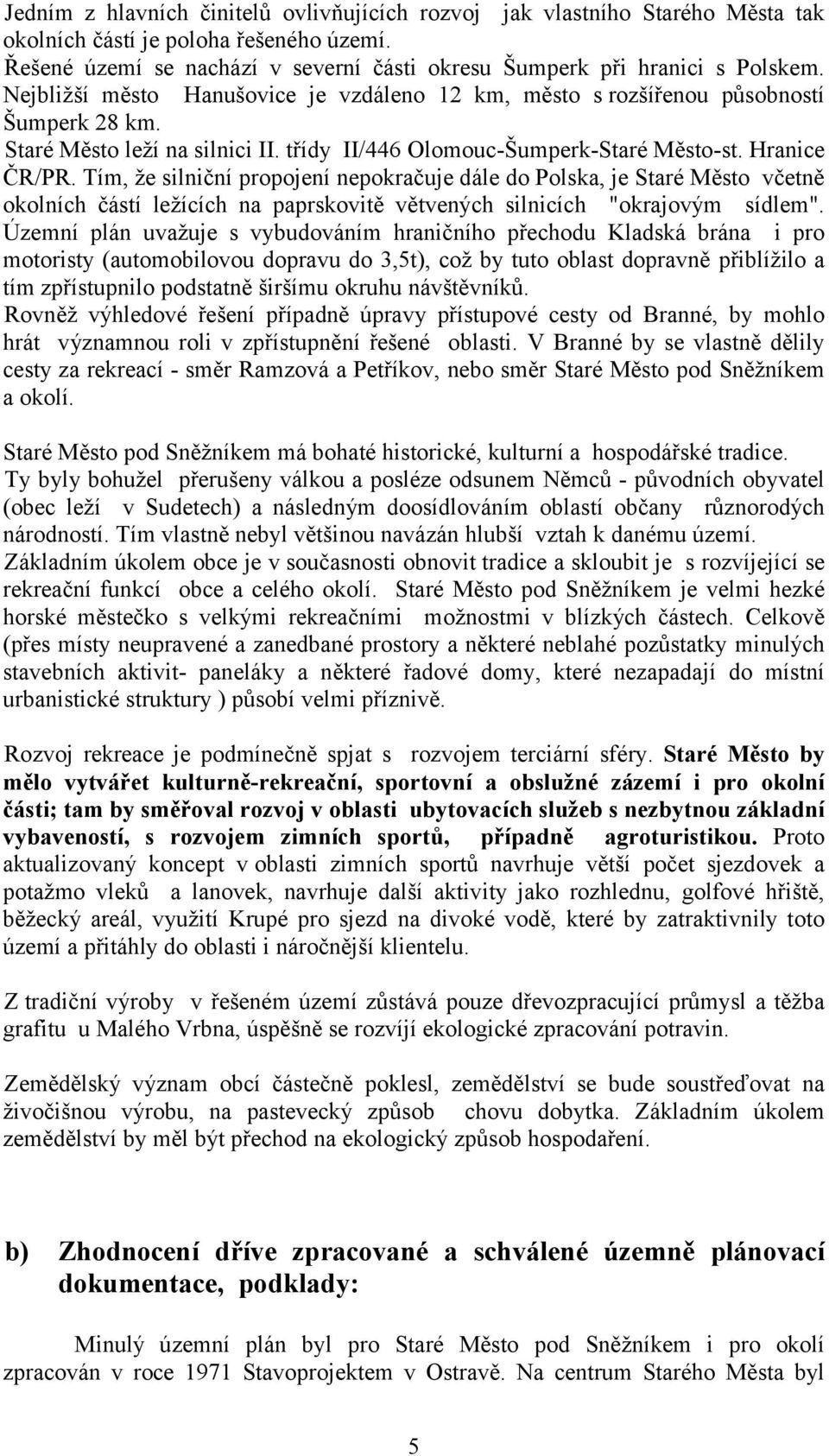 Tím, že silniční propojení nepokračuje dále do Polska, je Staré Město včetně okolních částí ležících na paprskovitě větvených silnicích "okrajovým sídlem".