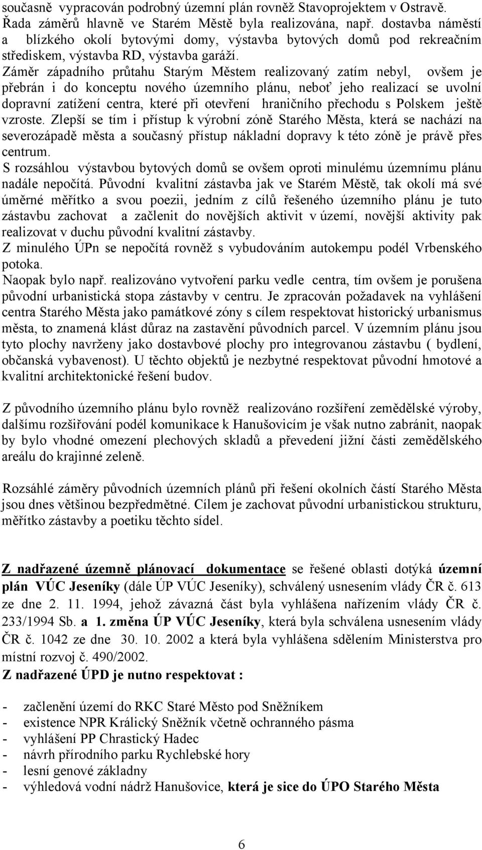 Záměr západního průtahu Starým Městem realizovaný zatím nebyl, ovšem je přebrán i do konceptu nového územního plánu, neboť jeho realizací se uvolní dopravní zatížení centra, které při otevření