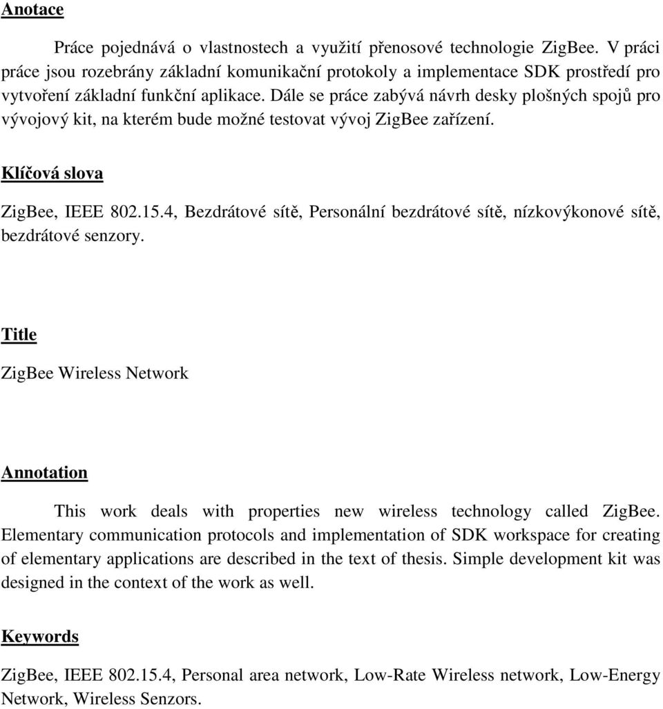 Dále se práce zabývá návrh desky plošných spojů pro vývojový kit, na kterém bude možné testovat vývoj ZigBee zařízení. Klíčová slova ZigBee, IEEE 802.15.