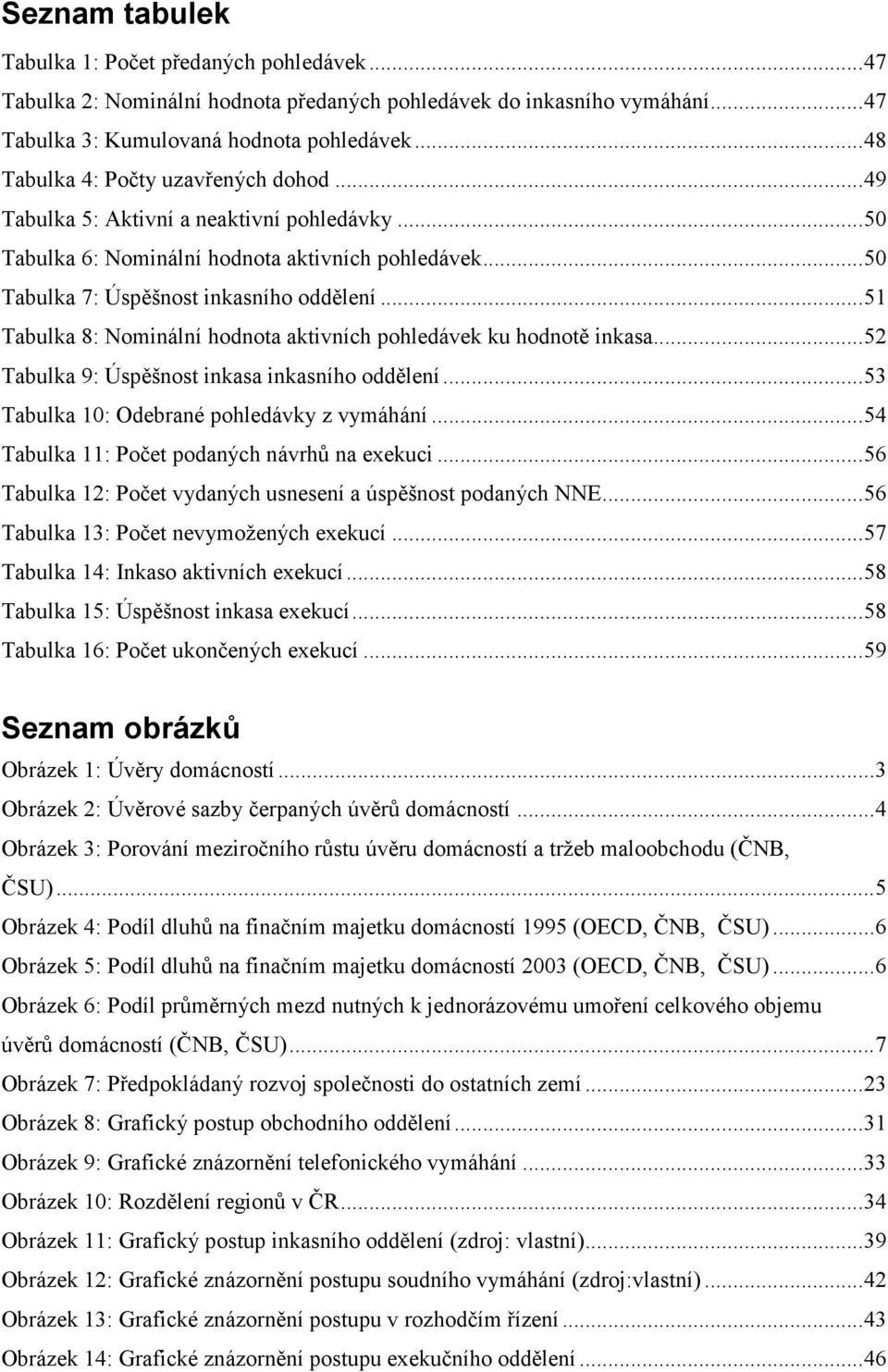 ..51 Tabulka 8: Nominální hodnota aktivních pohledávek ku hodnotě inkasa...52 Tabulka 9: Úspěšnost inkasa inkasního oddělení...53 Tabulka 10: Odebrané pohledávky z vymáhání.