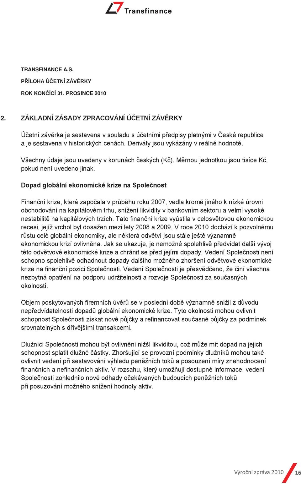 Dopad globální ekonomické krize na Společnost Finanční krize, která započala v průběhu roku 2007, vedla kromě jiného k nízké úrovni obchodování na kapitálovém trhu, snížení likvidity v bankovním