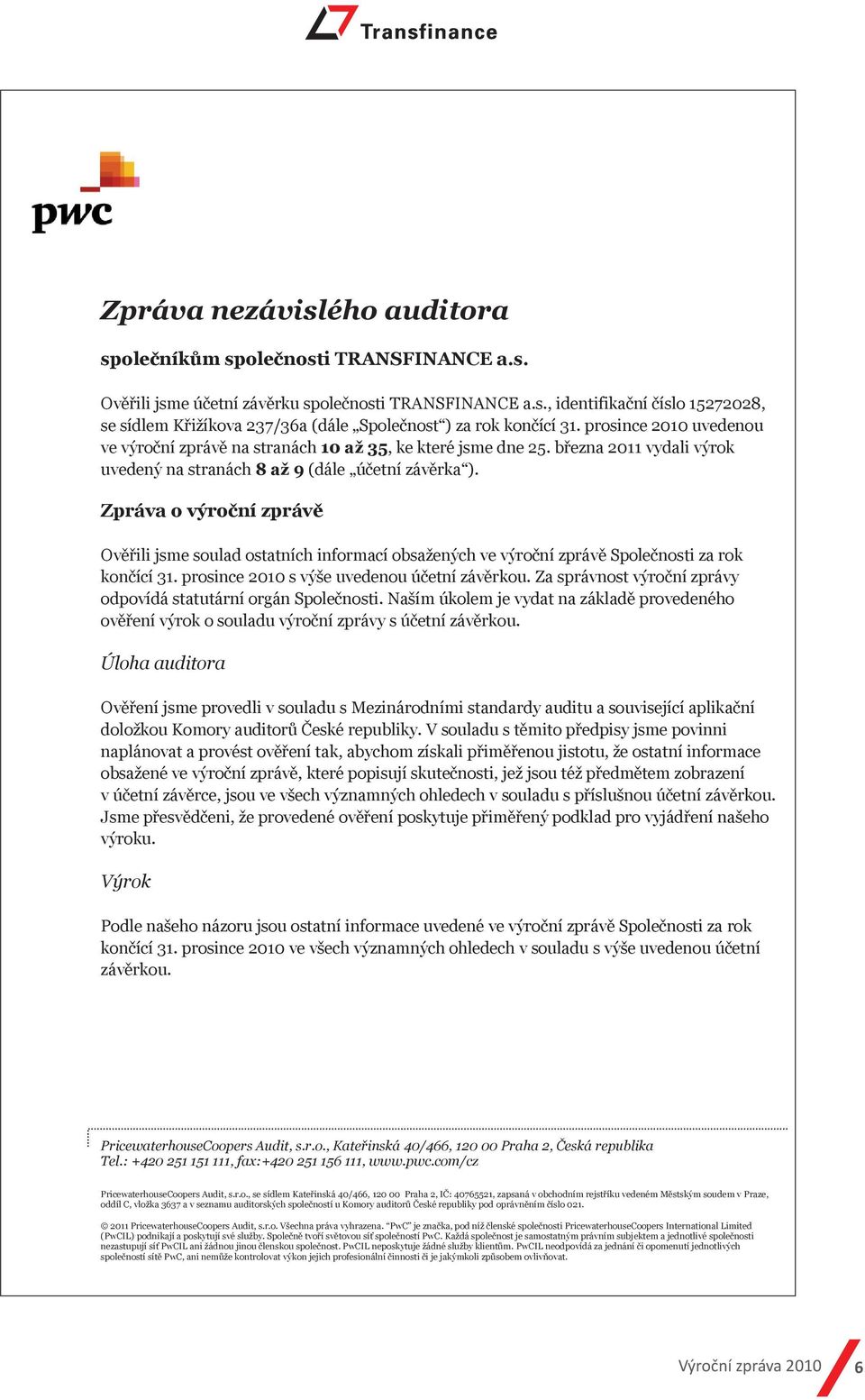 Zpráva o výroční zprávě Ověřili jsme soulad ostatních informací obsažených ve výroční zprávě Společnosti za rok končící 31. prosince 2010 s výše uvedenou účetní závěrkou.