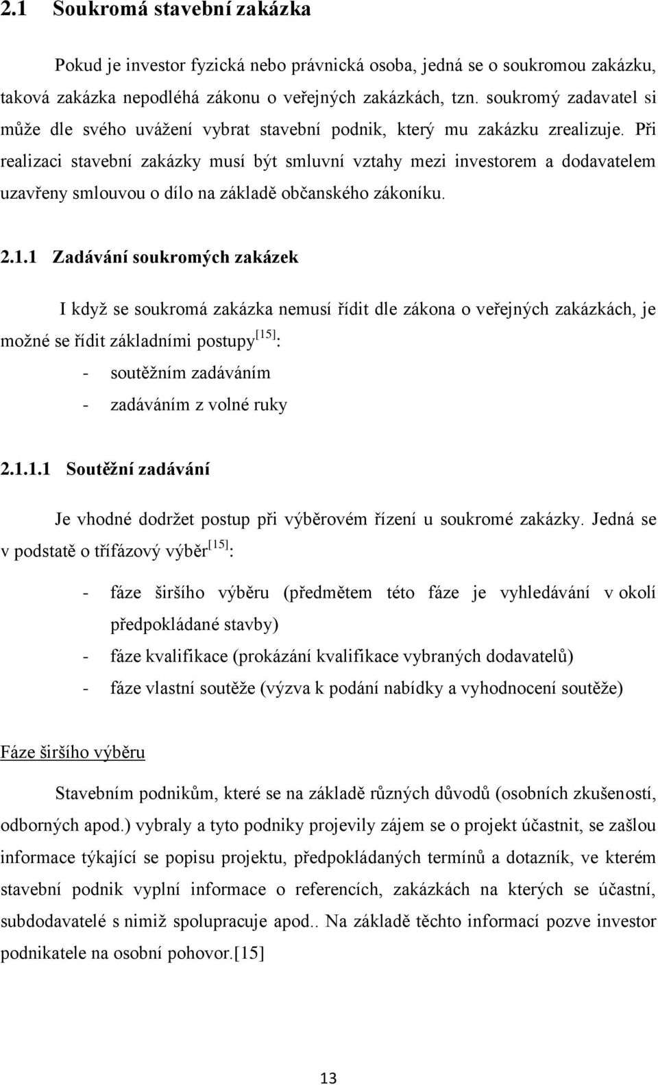 Při realizaci stavební zakázky musí být smluvní vztahy mezi investorem a dodavatelem uzavřeny smlouvou o dílo na základě občanského zákoníku. 2.1.