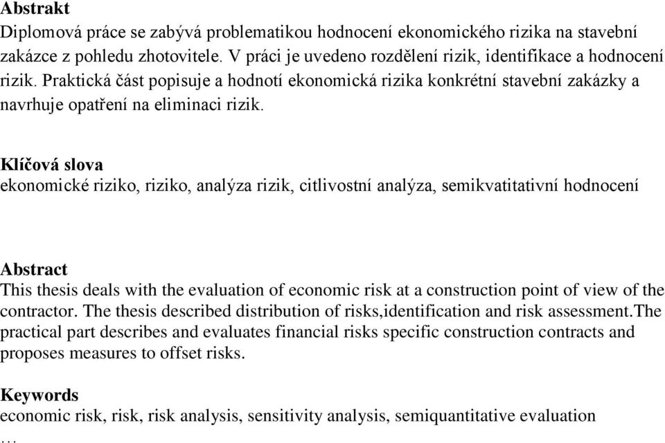 Klíčová slova ekonomické riziko, riziko, analýza rizik, citlivostní analýza, semikvatitativní hodnocení Abstract This thesis deals with the evaluation of economic risk at a construction point of view