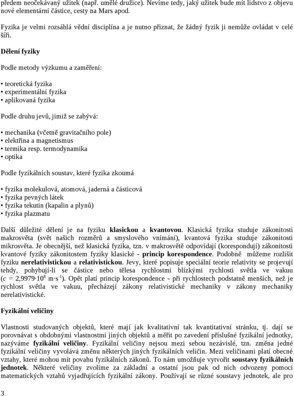 Dělení fyziky Podle metody výzkumu a zaměření: teoretická fyzika experimentální fyzika aplikovaná fyzika Podle druhu jevů, jimiž se zabývá: mechanika (včetně gravitačního pole) elektřina a