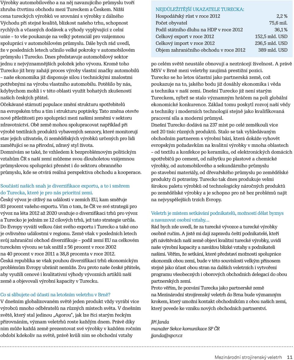 na velký potenciál pro vzájemnou spolupráci v automobilovém průmyslu. Dále bych rád uvedl, že v posledních letech učinilo velké pokroky v automobilovém průmyslu i Turecko.