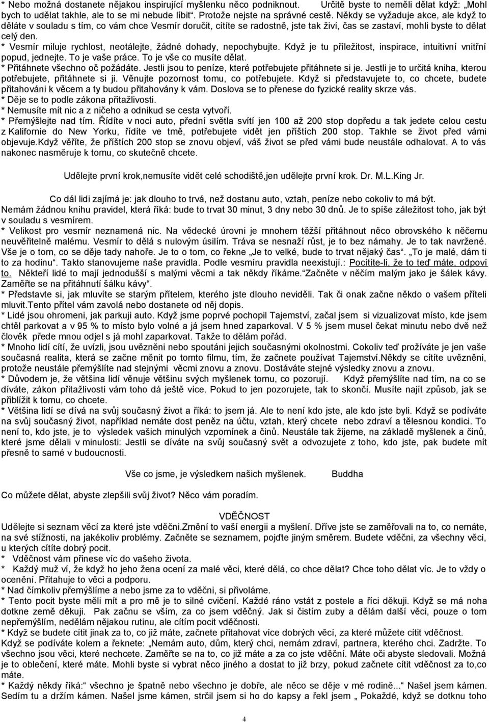 * Vesmír miluje rychlost, neotálejte, žádné dohady, nepochybujte. Když je tu příležitost, inspirace, intuitivní vnitřní popud, jednejte. To je vaše práce. To je vše co musíte dělat.