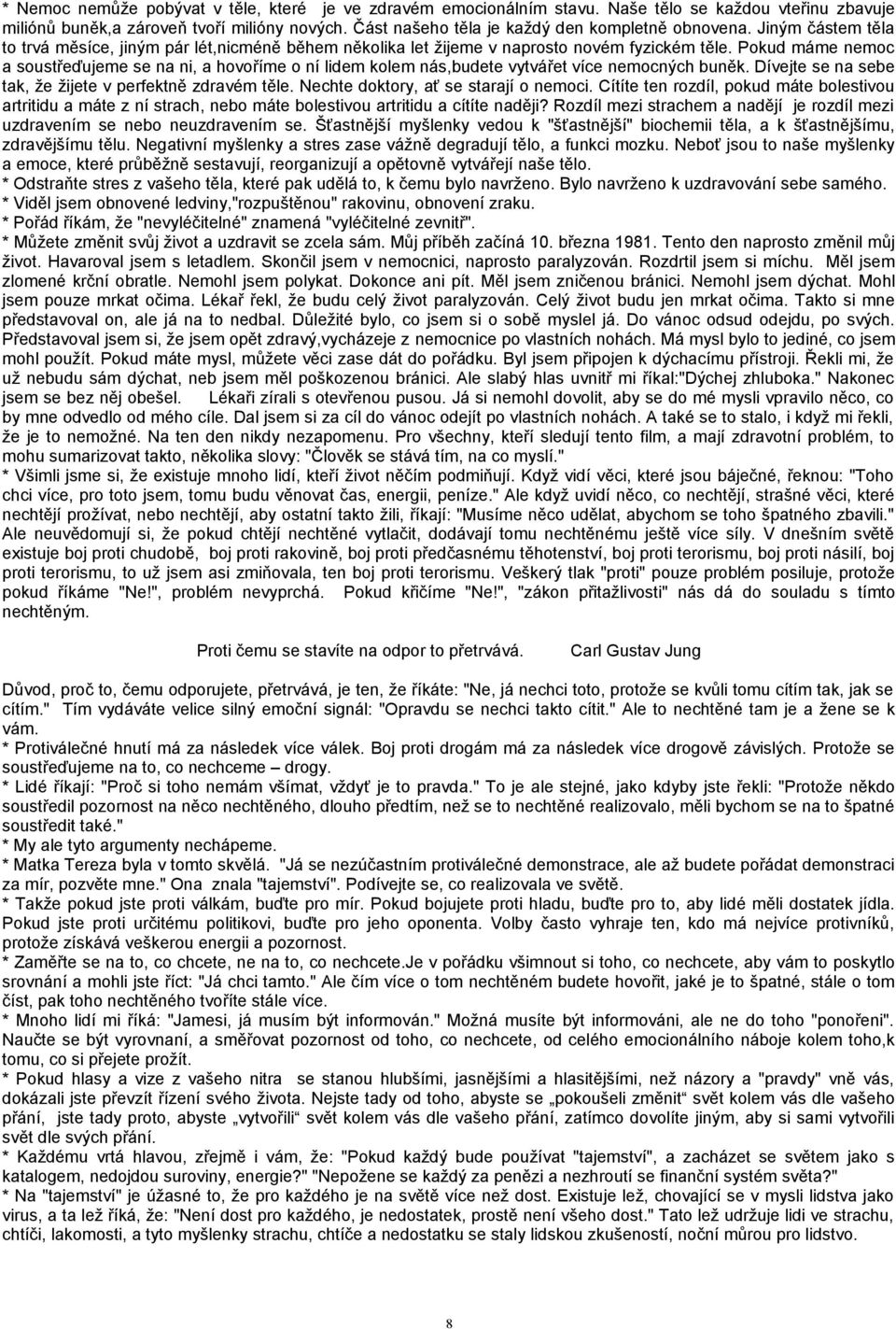 Pokud máme nemoc a soustřeďujeme se na ni, a hovoříme o ní lidem kolem nás,budete vytvářet více nemocných buněk. Dívejte se na sebe tak, že žijete v perfektně zdravém těle.