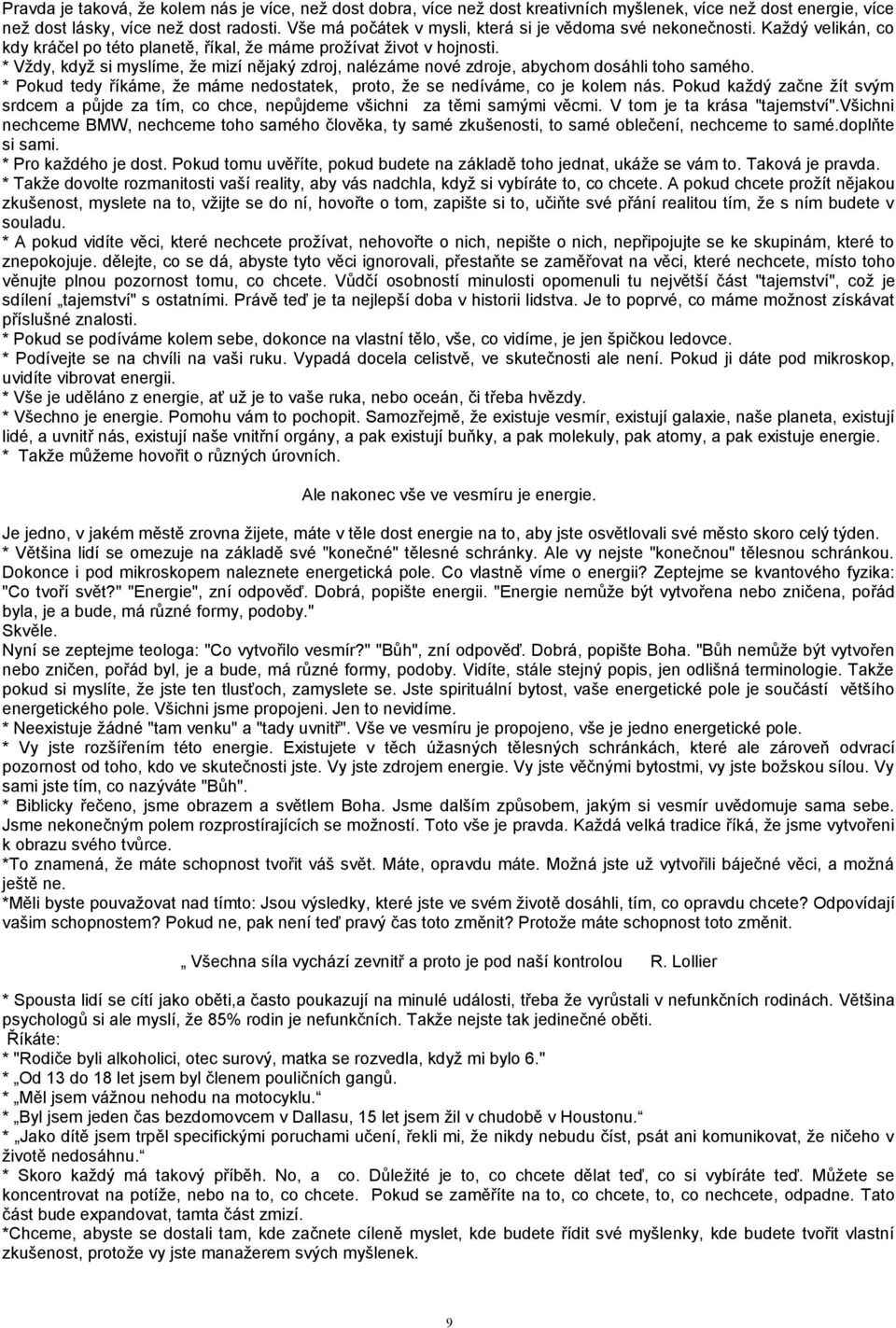 * Vždy, když si myslíme, že mizí nějaký zdroj, nalézáme nové zdroje, abychom dosáhli toho samého. * Pokud tedy říkáme, že máme nedostatek, proto, že se nedíváme, co je kolem nás.