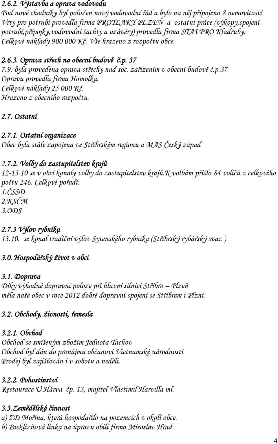 zařízením v obecní budově č.p.37 Opravu provedla firma Homolka. Celkové náklady 25 000 Kč. Hrazeno z obecního rozpočtu. 2.7. Ostatní 2.7.1.