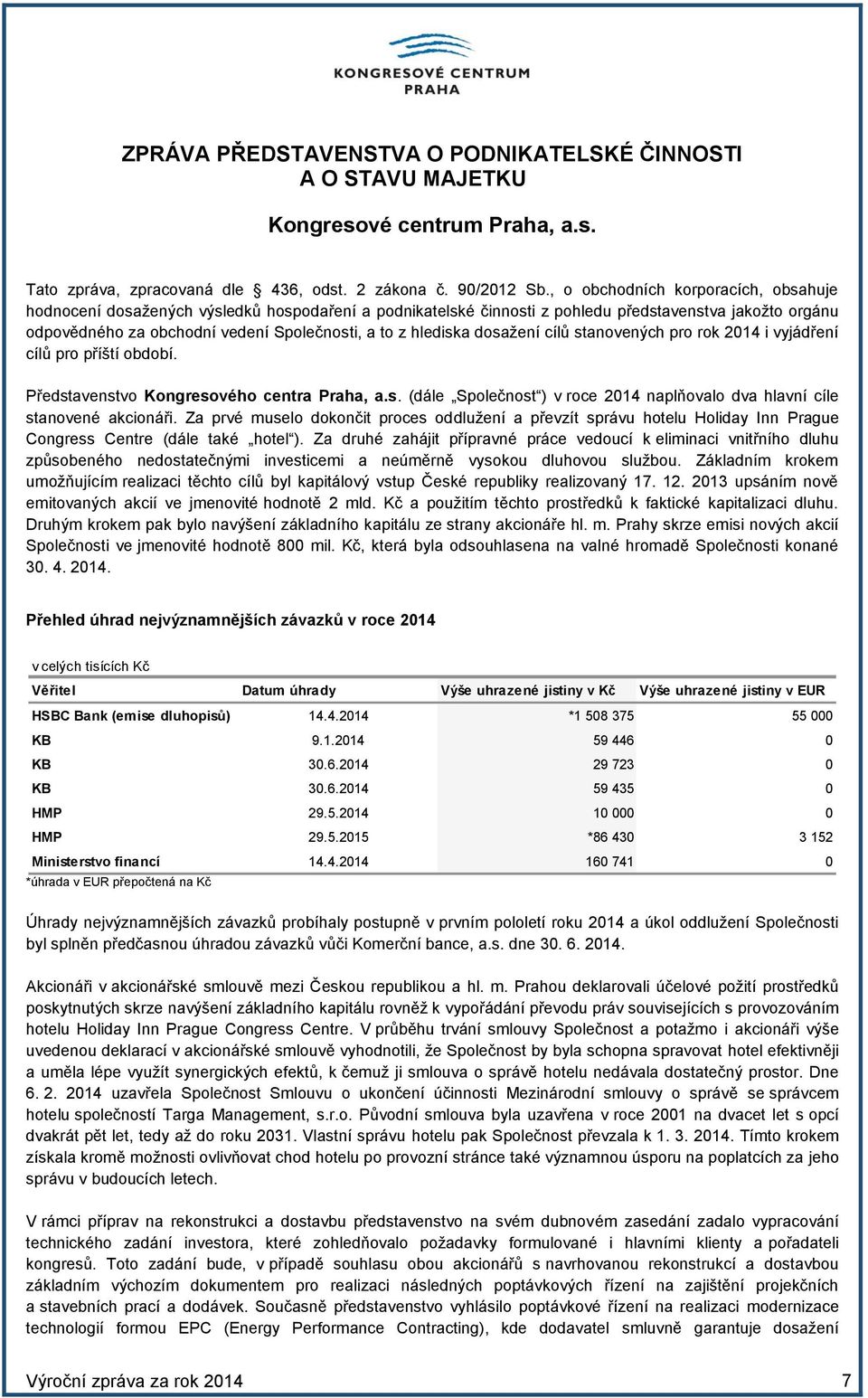 hlediska dosažení cílů stanovených pro rok 2014 i vyjádření cílů pro příští období. Představenstvo Kongresového centra Praha, a.s. (dále Společnost ) v roce 2014 naplňovalo dva hlavní cíle stanovené akcionáři.