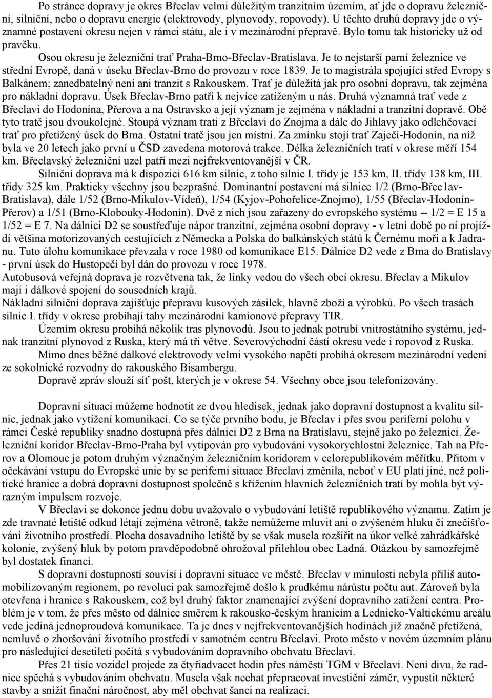 Osou okresu je železniční trať Praha-Brno-Břeclav-Bratislava. Je to nejstarší parní železnice ve střední Evropě, daná v úseku Břeclav-Brno do provozu v roce 1839.