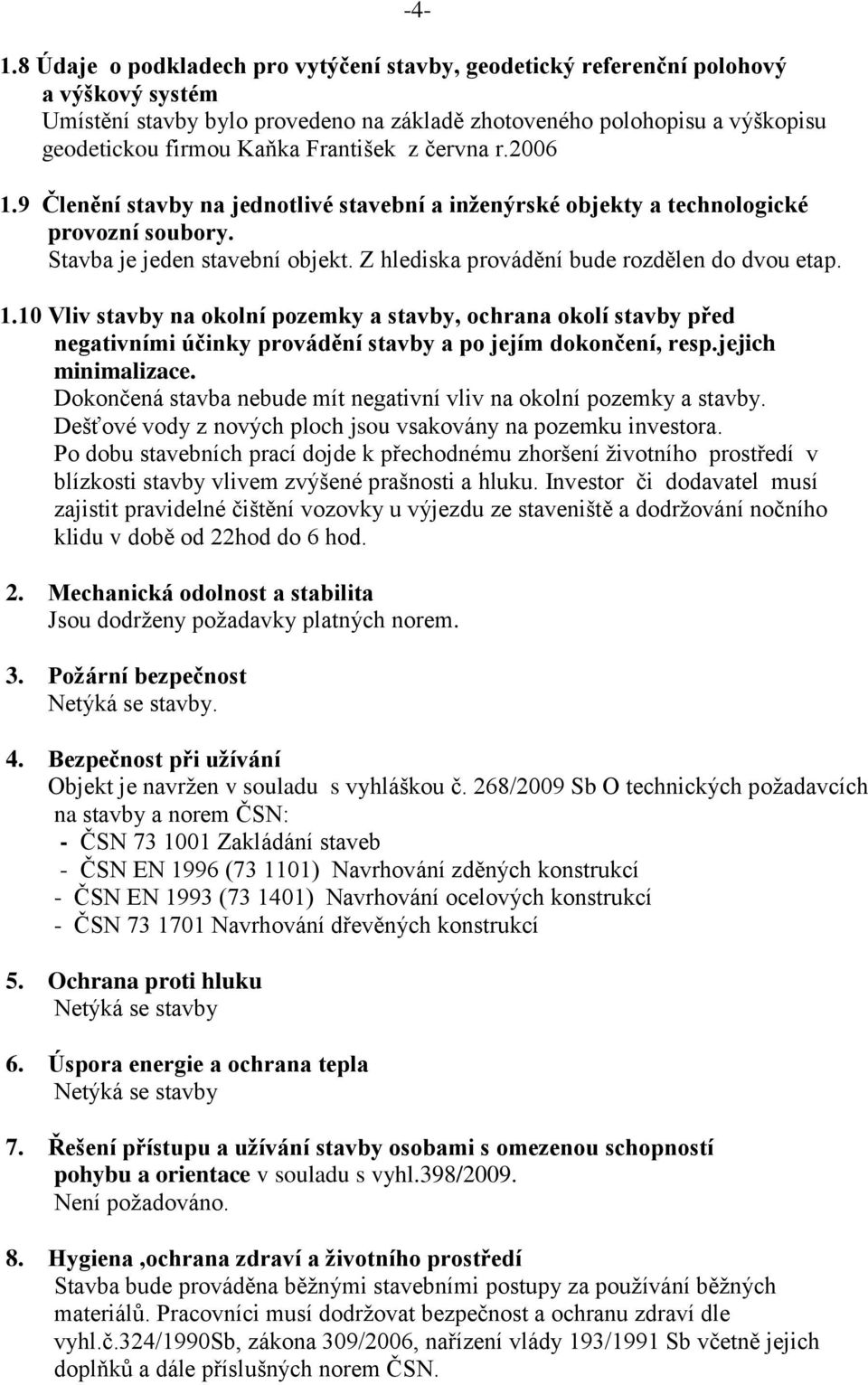 Z hlediska provádění bude rozdělen do dvou etap. 1.10 Vliv stavby na okolní pozemky a stavby, ochrana okolí stavby před negativními účinky provádění stavby a po jejím dokončení, resp.