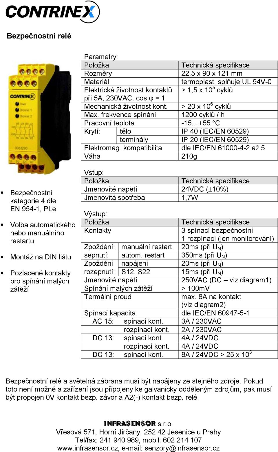 kompatibilita dle IEC/EN 61000-4-2 až 5 Váha 210g Bezpečnostní kategorie 4 dle EN 954-1, PLe Volba automatického nebo manuálního restartu Montáž na DIN lištu Pozlacené kontakty pro spínání malých