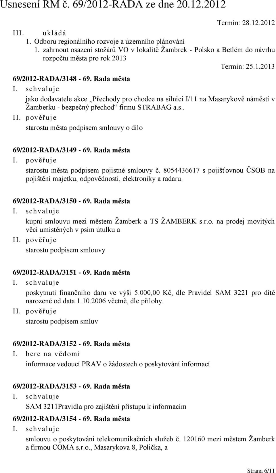 Rada města I. pověřuje starostu města podpisem pojistné smlouvy č. 8054436617 s pojišťovnou ČSOB na pojištění majetku, odpovědnosti, elektroniky a radaru. 69/2012-RADA/3150-69.