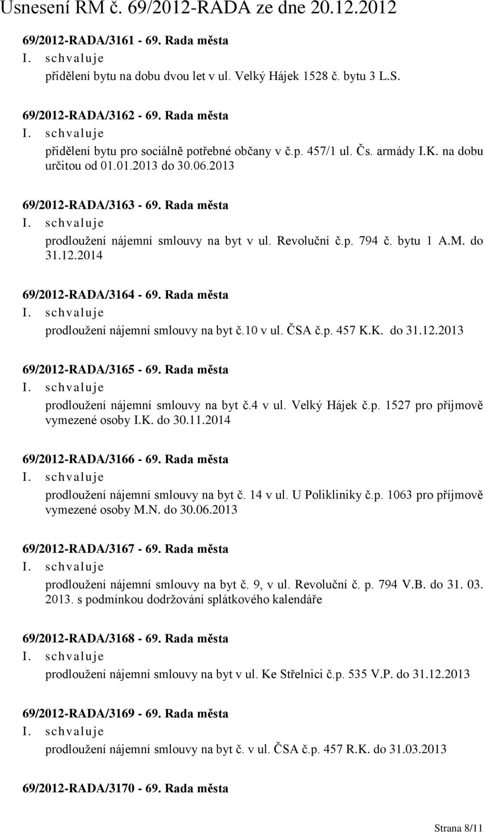 Rada města prodloužení nájemní smlouvy na byt č.10 v ul. ČSA č.p. 457 K.K. do 31.12.2013 69/2012-RADA/3165-69. Rada města prodloužení nájemní smlouvy na byt č.4 v ul. Velký Hájek č.p. 1527 pro příjmově vymezené osoby I.