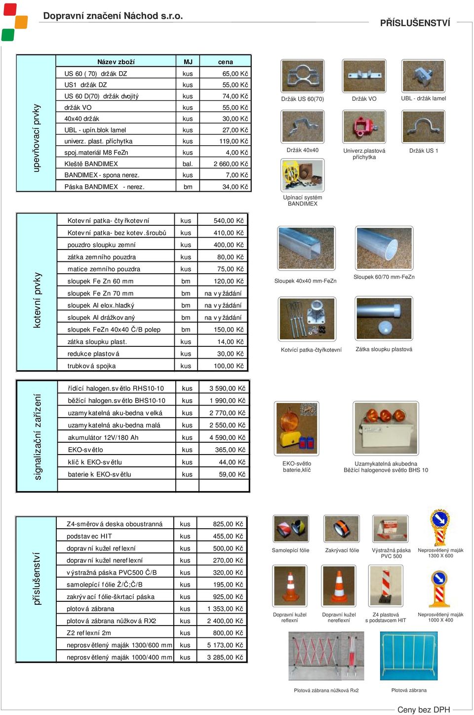 bm 34,00 Kč Držák US 60(70) Držák VO UBL - držák lamel Držák 40x40 Upínací systém BANDIMEX Univerz.plastová příchytka Držák US Kotev ní patka- čty řkotev ní kus 540,00 Kč Kotev ní patka- bez kotev.