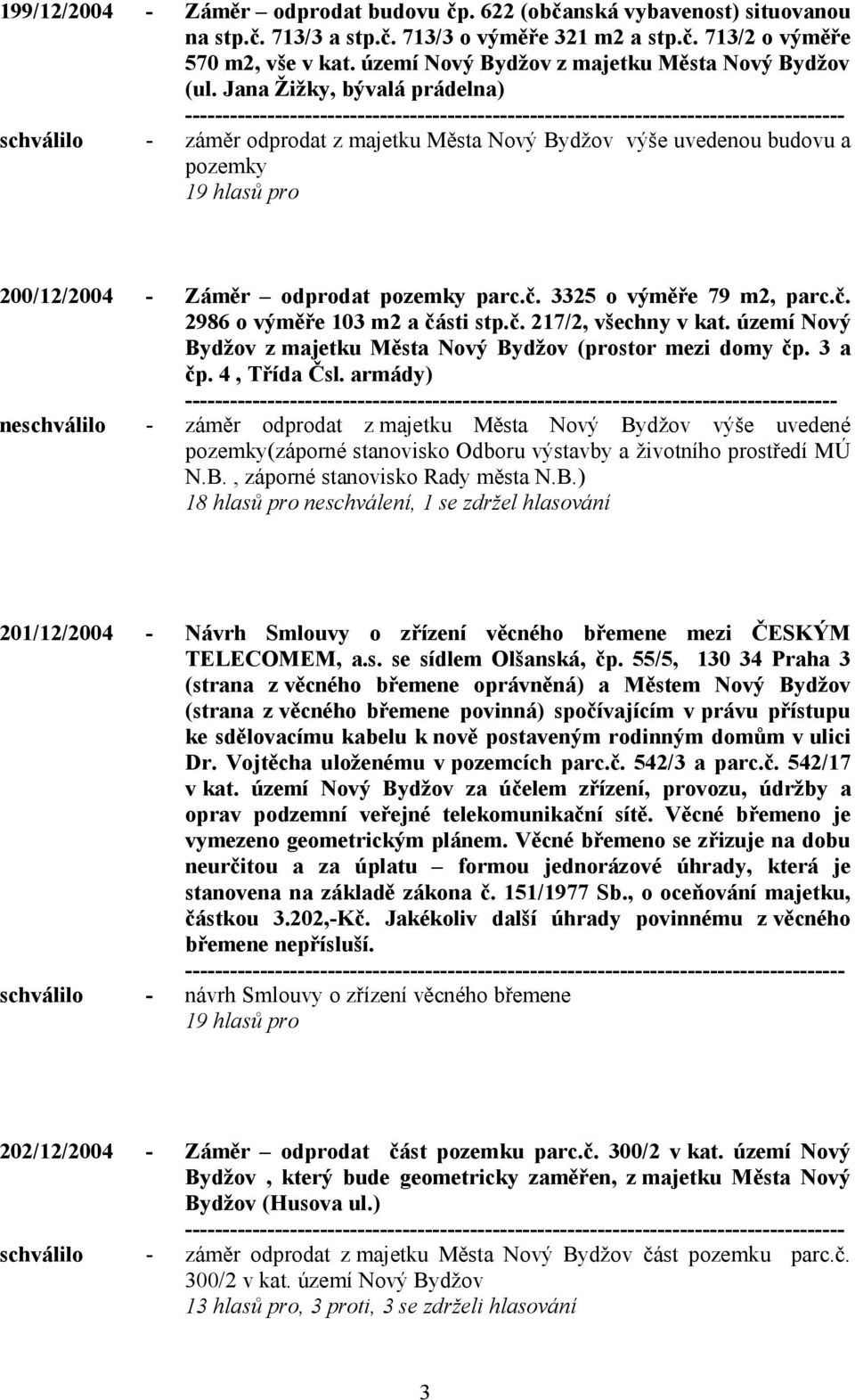 Jana Žižky, bývalá prádelna) schválilo - záměr odprodat z majetku Města Nový Bydžov výše uvedenou budovu a pozemky 200/12/2004 - Záměr odprodat pozemky parc.č. 3325 o výměře 79 m2, parc.č. 2986 o výměře 103 m2 a části stp.