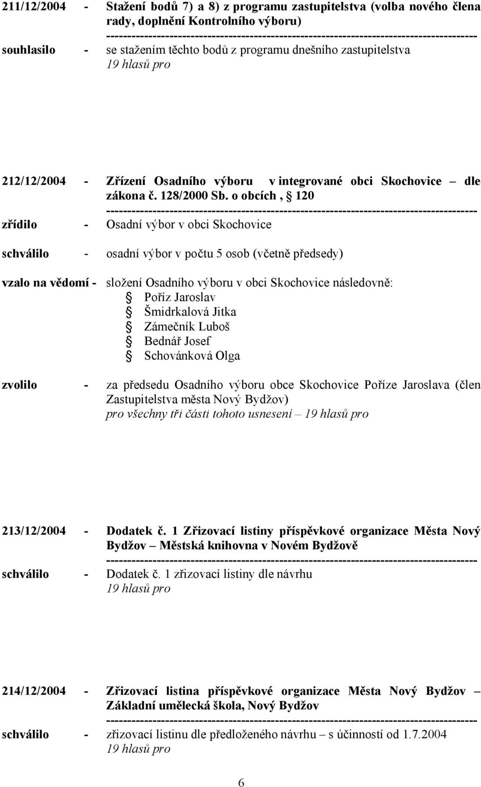 o obcích, 120 zřídilo - Osadní výbor v obci Skochovice schválilo - osadní výbor v počtu 5 osob (včetně předsedy) vzalo na vědomí - složení Osadního výboru v obci Skochovice následovně: Poříz Jaroslav