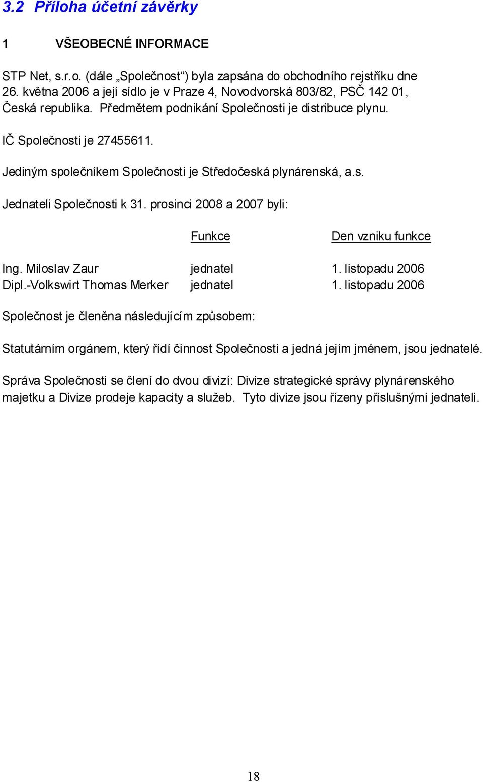 Jediným společníkem Společnosti je Středočeská plynárenská, Jednateli Společnosti k 31. prosinci 2008 a 2007 byli: Funkce Den vzniku funkce Ing. Miloslav Zaur jednatel 1. listopadu 2006 Dipl.