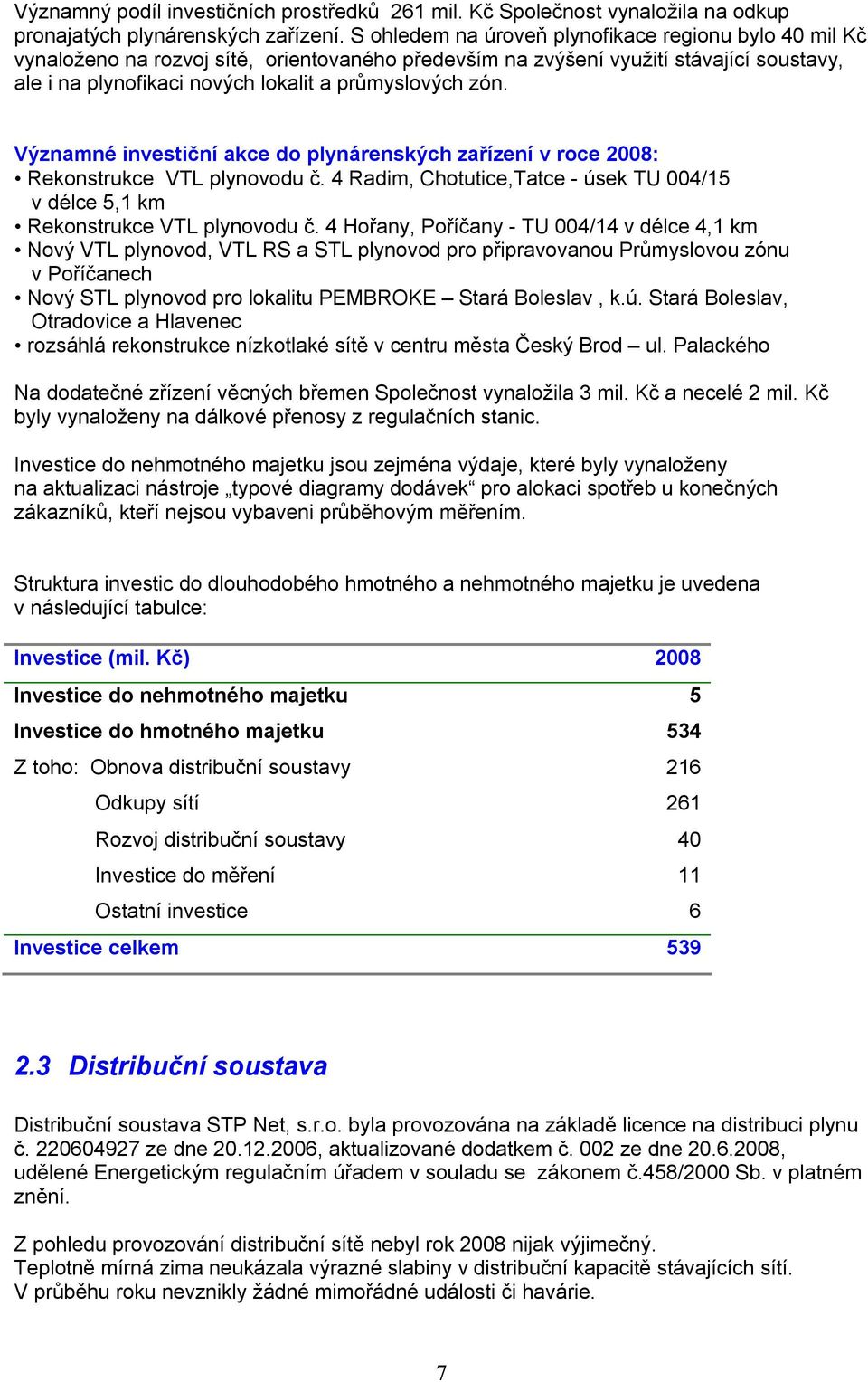 Významné investiční akce do plynárenských zařízení v roce 2008: Rekonstrukce VTL plynovodu č. 4 Radim, Chotutice,Tatce - úsek TU 004/15 v délce 5,1 km Rekonstrukce VTL plynovodu č.