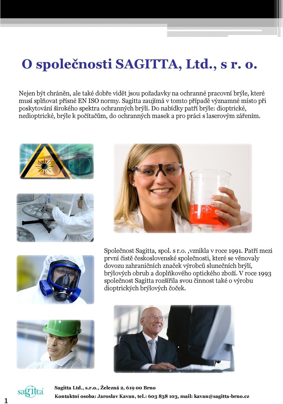 Do nabídky patří brýle: dioptrické, nedioptrické, brýle k počítačům, do ochranných masek a pro práci s laserovým zářením. Společnost Sagitta, spol. s r.o.,vznikla v roce 1991.
