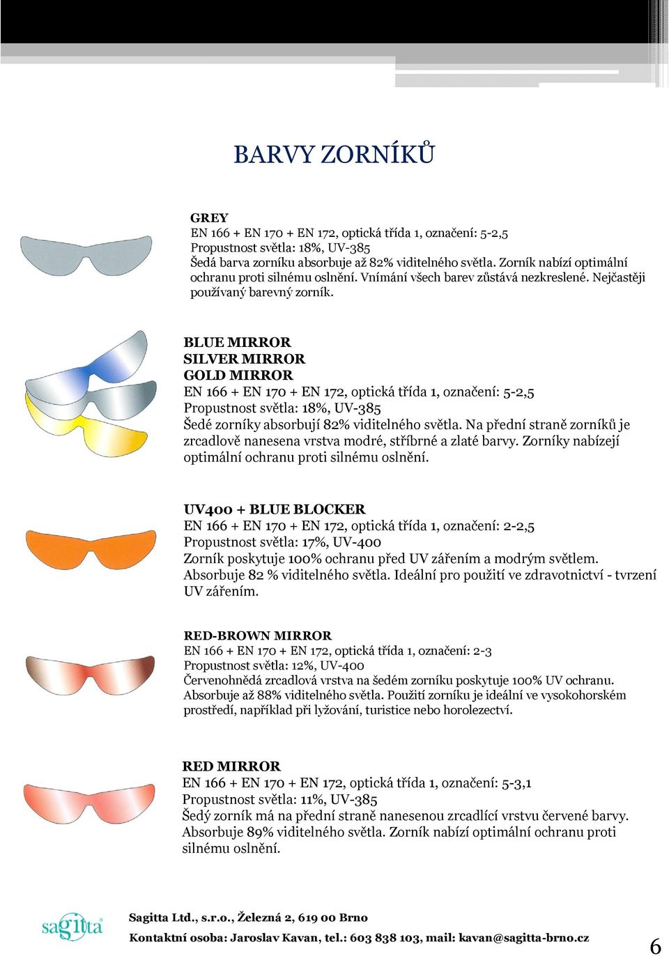 BLUE MIRROR SILVER MIRROR GOLD MIRROR EN 166 + EN 170 + EN 172, optická třída 1, označení: 5-2,5 Propustnost světla: 18%, UV-385 Šedé zorníky absorbují 82% viditelného světla.