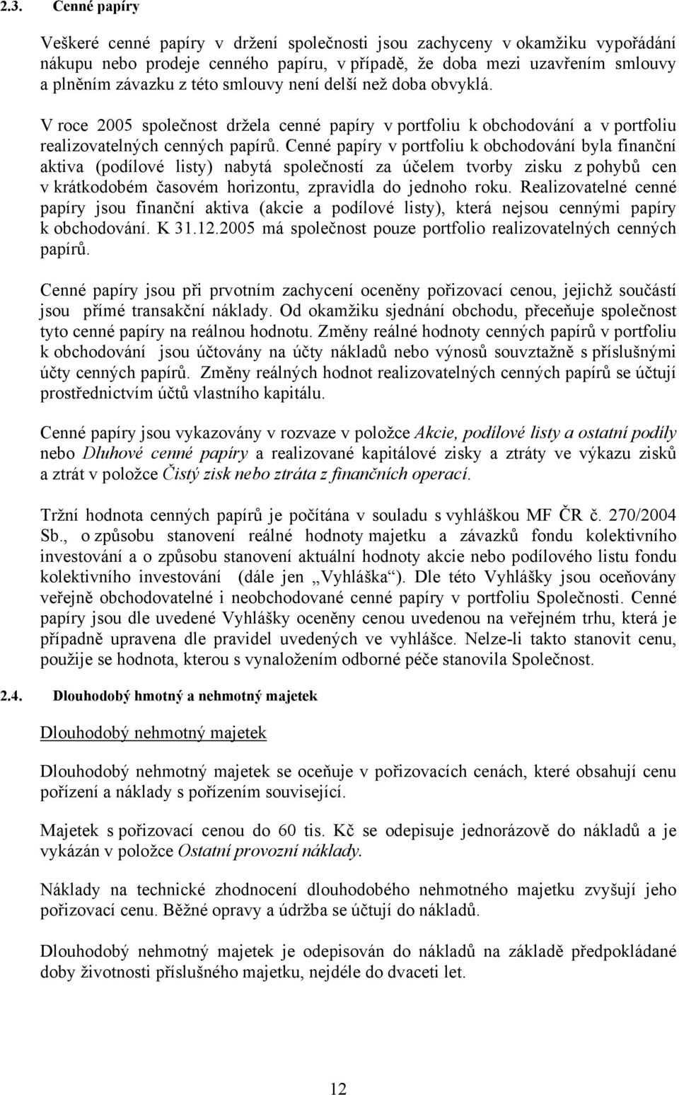 Cenné papíry v portfoliu k obchodování byla finanční aktiva (podílové listy) nabytá společností za účelem tvorby zisku z pohybů cen v krátkodobém časovém horizontu, zpravidla do jednoho roku.