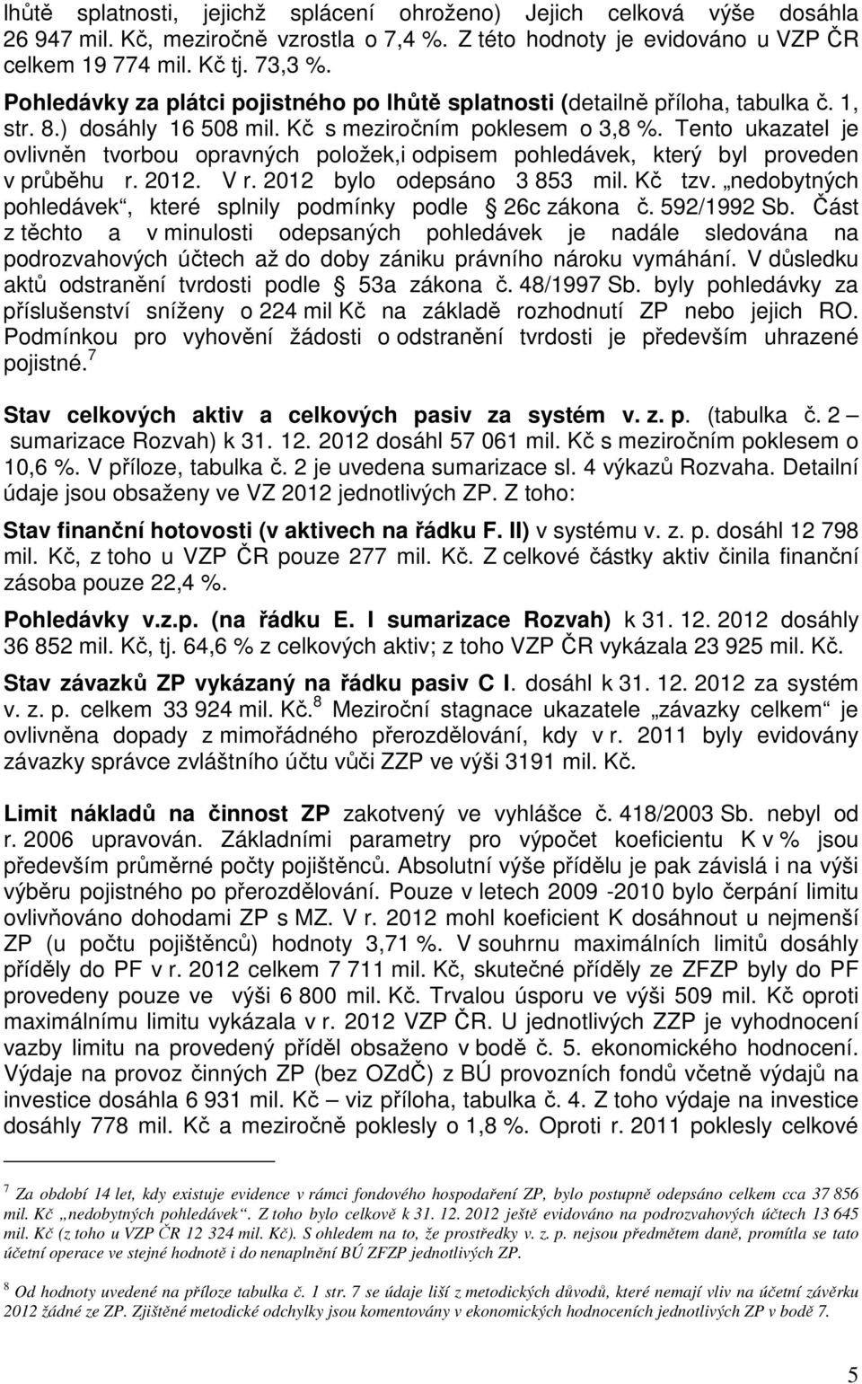 Tento ukazatel je ovlivněn tvorbou opravných položek,i odpisem pohledávek, který byl proveden v průběhu r. 2012. V r. 2012 bylo odepsáno 3 853 mil. tzv.