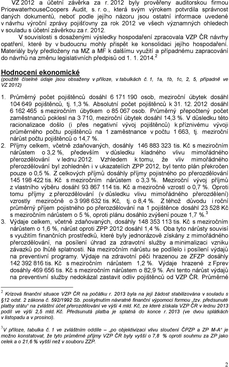 souladu s účetní závěrkou za r. 2012. V souvislosti s dosaženými výsledky hospodaření zpracovala VZP ČR návrhy opatření, které by v budoucnu mohly přispět ke konsolidaci jejího hospodaření.