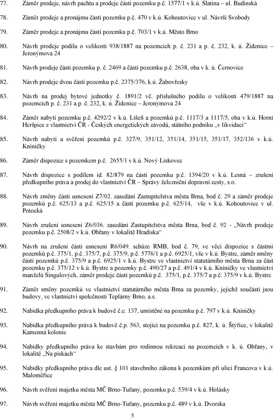 Návrh prodeje části pozemku p. č. 2469 a části pozemku p.č. 2638, oba v k. ú. Černovice 82. Návrh prodeje dvou částí pozemku p.č. 2375/376, k.ú. Žabovřesky 83. Návrh na prodej bytové jednotky č.