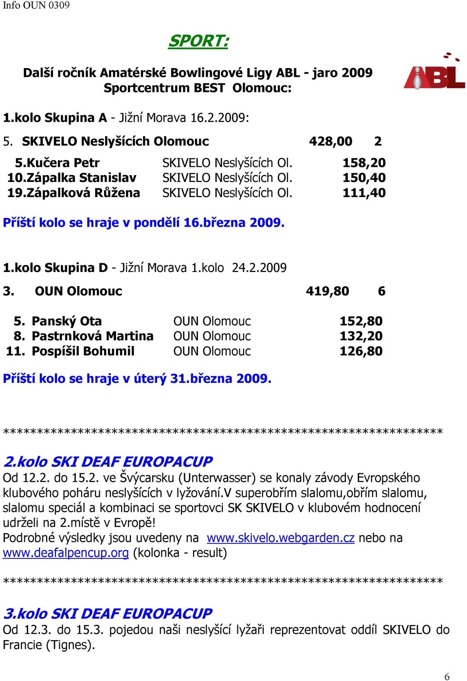 kolo 24.2.2009 3. OUN Olomouc 419,80 6 5. Panský Ota OUN Olomouc 152,80 8. Pastrnková Martina OUN Olomouc 132,20 11. Pospíšil Bohumil OUN Olomouc 126,80 Příští kolo se hraje v úterý 31.března 2009. 2.kolo SKI DEAF EUROPACUP Od 12.