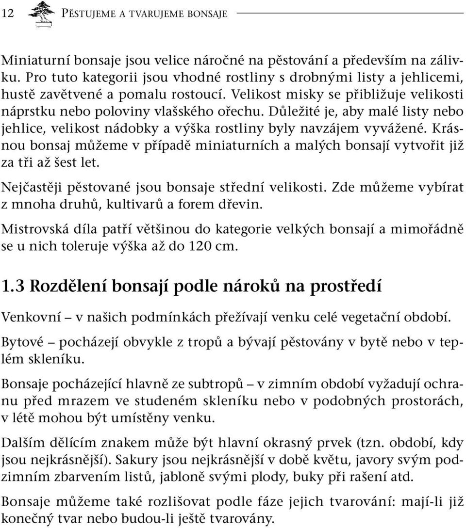 Důležité je, aby malé listy nebo jehlice, velikost nádobky a výška rostliny byly navzájem vyvážené. Krásnou bonsaj můžeme v případě miniaturních a malých bonsají vytvořit již za tři až šest let.