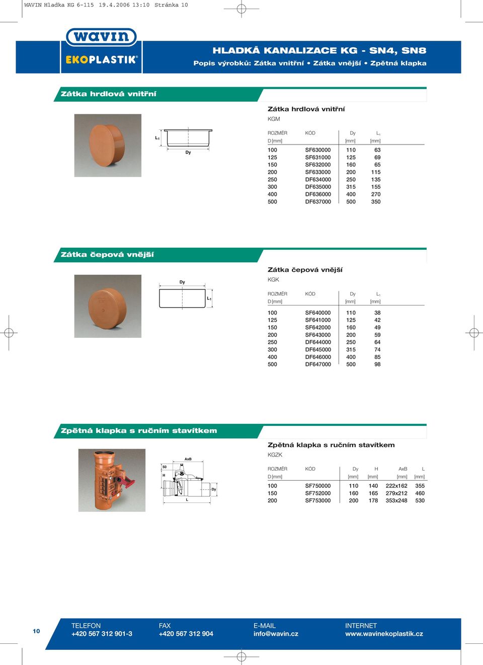 69 150 SF632000 160 65 200 SF633000 200 115 250 DF634000 250 135 300 DF635000 315 155 400 DF636000 400 270 500 DF637000 500 350 Zátka čepová vnější Zátka čepová vnější KGK ROZMĚR KÓD Dy L 1 D [mm]