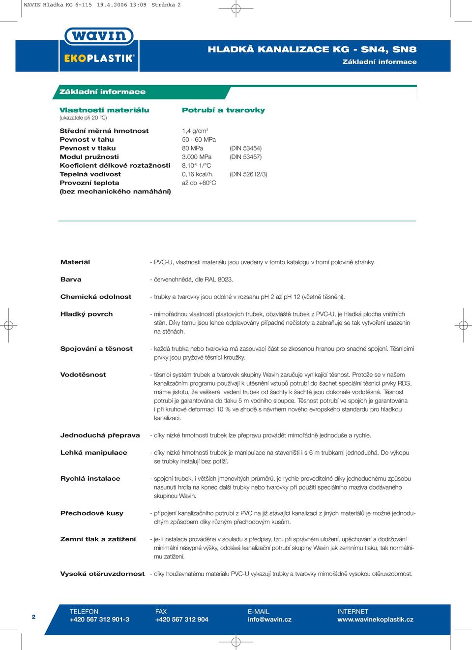 MPa (DIN 53454) Modul pružnosti 3.000 MPa (DIN 53457) Koeficient délkové roztažnosti 8.10-6 1/ C Tepelná vodivost 0,16 kcal/h.