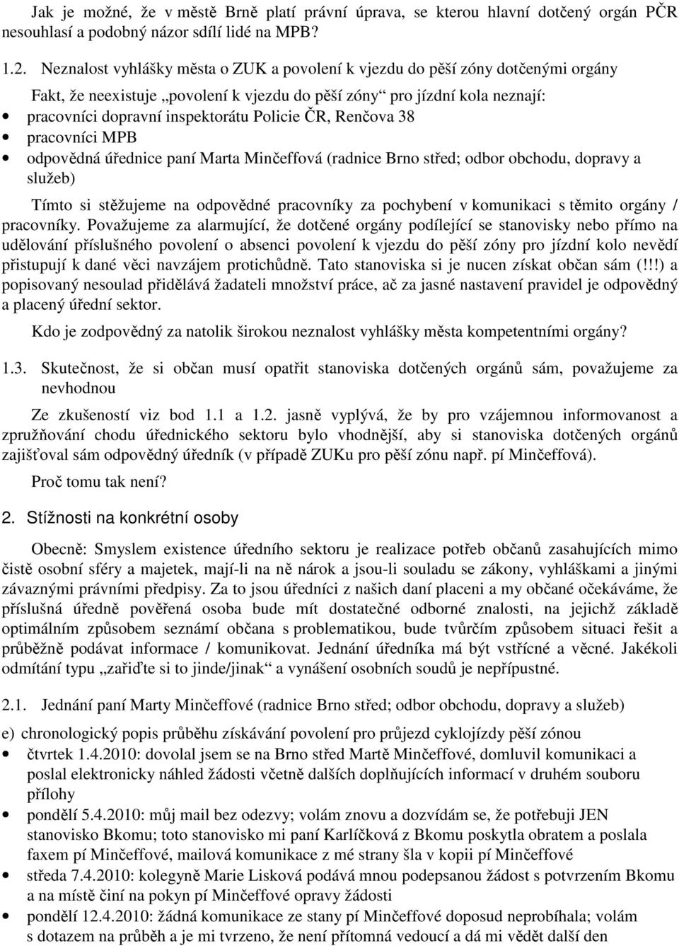 ČR, Renčova 38 pracovníci MPB odpovědná úřednice paní Marta Minčeffová (radnice Brno střed; odbor obchodu, dopravy a služeb) Tímto si stěžujeme na odpovědné pracovníky za pochybení v komunikaci s